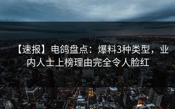 【速报】电鸽盘点:爆料3种类型,业内人士上榜理由完全令人脸红