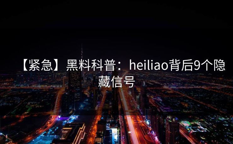 【紧急】黑料科普：heiliao背后9个隐藏信号