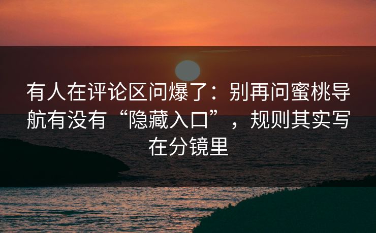 有人在评论区问爆了:别再问蜜桃导航有没有“隐藏入口”,规则其实写在分镜里 有人在评论区问爆了:别再问蜜桃导航有没有“隐藏入口”,规则其实写在分镜里